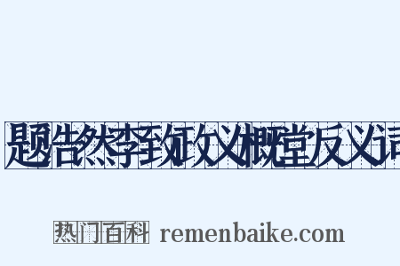 题浩然李致政义概堂反义词是什么意思的图片